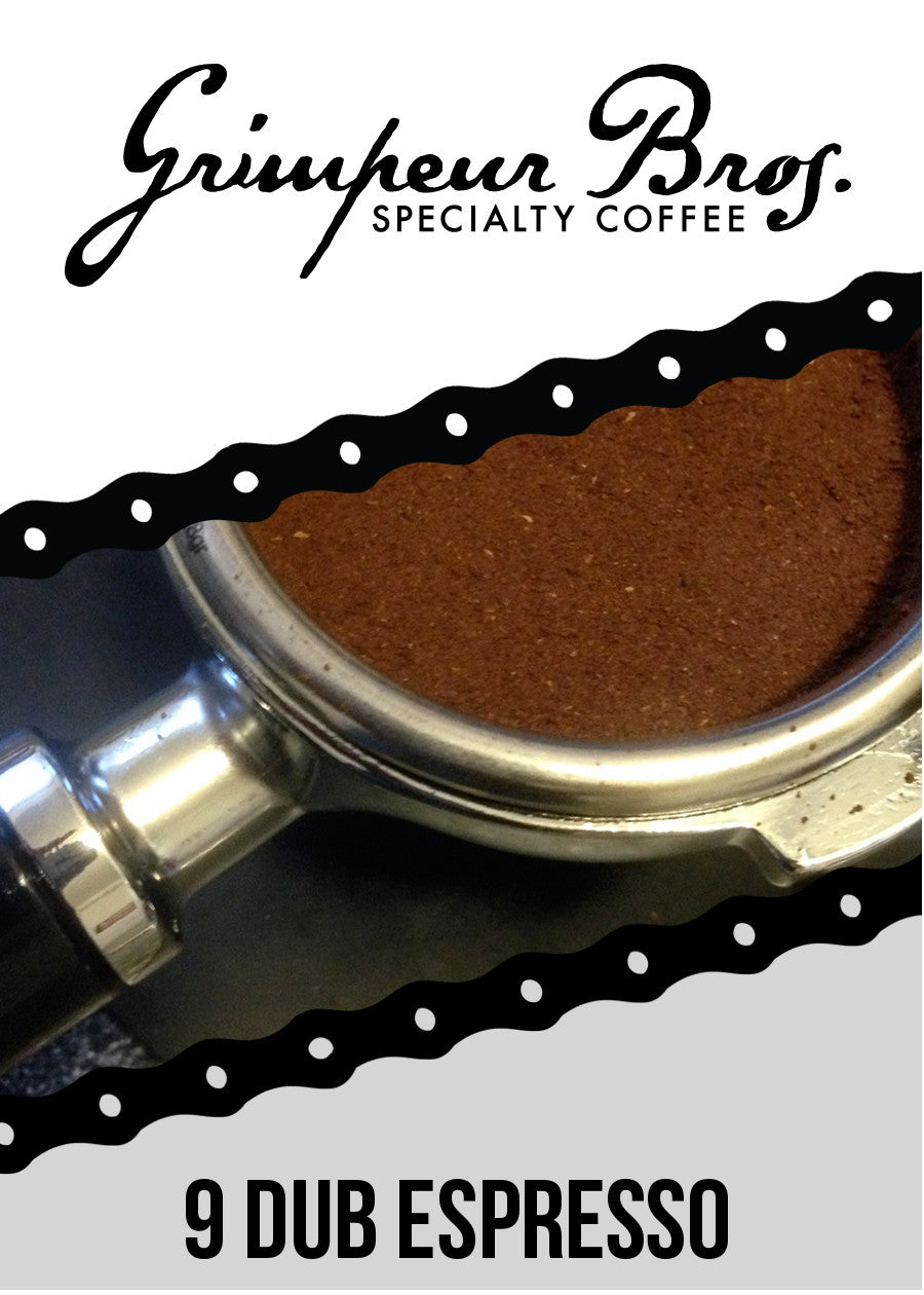 9 Dub Espresso Label. 9 Dub Espresso is GrimpeurBros.com's signature espresso featuring rich chocolate notes tightly knit with a creamy dulce de leche sweetness and a subdued acidity. Whole beans of this monthly-roasted medium roast espresso are available in 8oz, 12oz, 1lb, and 2lb bags. 